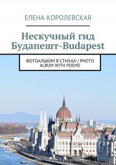 Елена Королевская - Нескучный гид Будапешт-Budapest. Фотоальбом в стихах / Photo album with poems