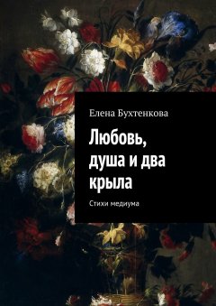 Елена Бухтенкова - Любовь, душа и два крыла. Стихи медиума