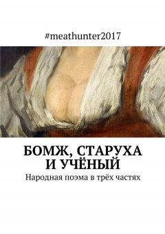 #meathunter2017 - Бомж, старуха и учёный. Народная поэма в трёх частях
