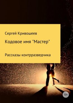 Сергей Кривошеев - Кодовое имя «Мастер»