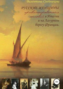 Валентина Олейникова - Русские женщины привилегированных сословий в Италии и на Лазурном берегу Франции