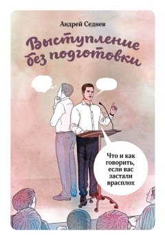 Андрей Седнев - Выступление без подготовки. Что и как говорить, если вас застали врасплох