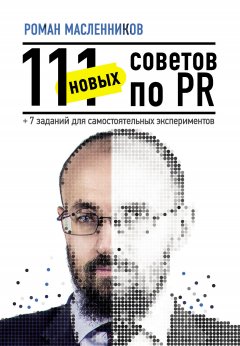 Роман Масленников - 111 новых советов по PR + 7 заданий для самостоятельных экспериментов