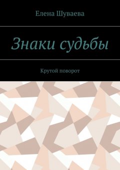 Елена Шуваева - Знаки судьбы. Крутой поворот