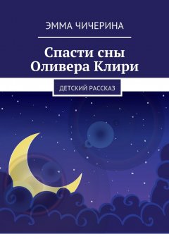 Эмма Чичерина - Спасти сны Оливера Клири. Детский рассказ