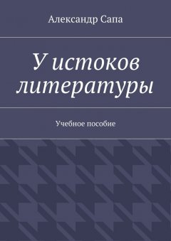 Александр Сапа - У истоков литературы. Учебное пособие