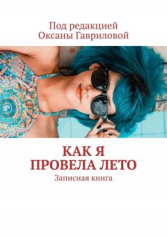 Оксана Гаврилова - КАК Я ПРОВЕЛА ЛЕТО. Записная книга
