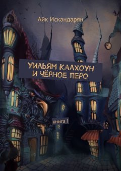 Айк Искандарян - Уильям Калхоун и Чёрное перо. Книга I