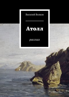 Василий Волков - Атолл. Рассказ