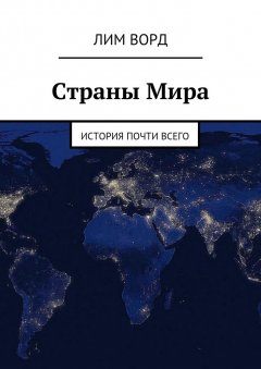 Лим Ворд - Страны Мира. История почти Всего