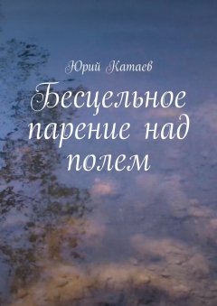 Юрий Катаев - Бесцельное парение над полем