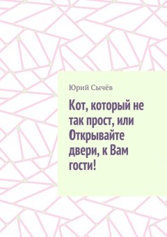 Юрий Сычёв - Кот, который не так прост, или Открывайте двери, к Вам гости!