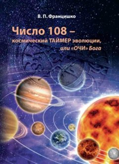 Валентина Францишко - Число 108 – космический таймер эволюции, или «Очи» Бога