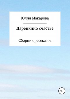 Юлия Макарова - Дарёнкино счастье. Сборник рассказов