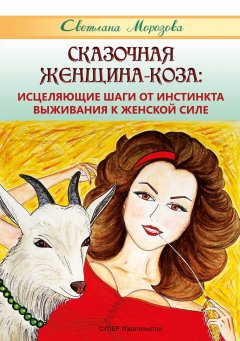 Светлана Морозова - Сказочная Женщина-Коза: исцеляющие шаги от инстинкта выживания к женской силе