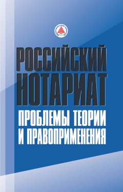 Коллектив авторов - Российский нотариат: проблемы теории и правоприменения