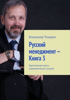 Владимир Токарев - Русский менеджмент – Книга 3. Критическая масса управленческих знаний