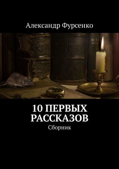 Александр Фурсенко - 10 первых рассказов. Сборник рассказов