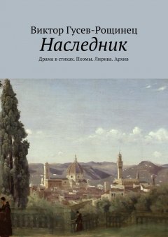 Виктор Гусев-Рощинец - Наследник. Драма в стихах. Поэмы. Лирика. Архив