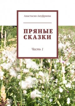 Анастасия Ануфриева - Пряные сказки. Часть 1