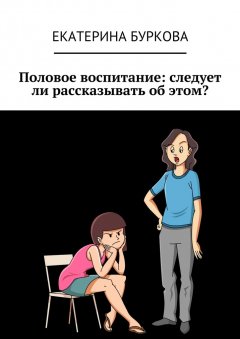 Екатерина Буркова - Половое воспитание: следует ли рассказывать об этом?