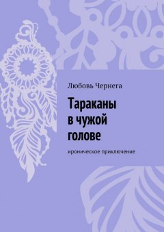 Любовь Чернега - Тараканы в чужой голове. Ироническое приключение