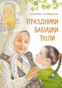 Екатерина Каликинская - Праздники бабушки Поли