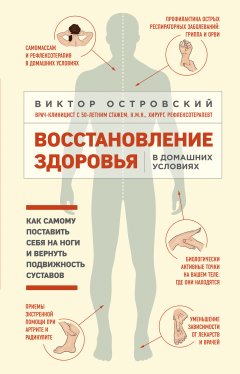 Виктор Островский - Восстановление здоровья в домашних условиях: как самому поставить себя на ноги и вернуть подвижность суставов