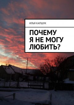 Илья Капшук - Почему я не могу любить?