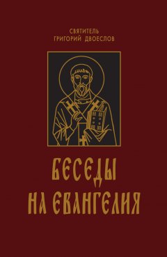 Григорий Двоеслов - Беседы на Евангелия. В 2 книгах