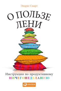 Эндрю Смарт - О пользе лени. Инструкция по продуктивному ничегонеделанию