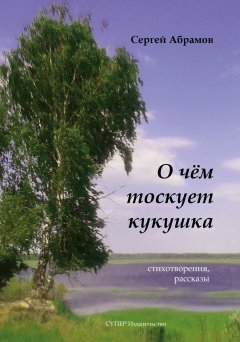 Сергей Абрамов - О чем тоскует кукушка (сборник)
