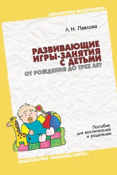 Любовь Павлова - Развивающие игры-занятия с детьми от рождения до трех лет. Пособие для воспитателей и родителей