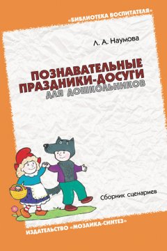 Лариса Наумова - Познавательные праздники-досуги для дошкольников. Сборник сценариев