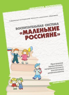 Наталья Арапова-Пискарева - Воспитательная система «Маленькие россияне». Программа нравственно-патриотического воспитания дошкольников