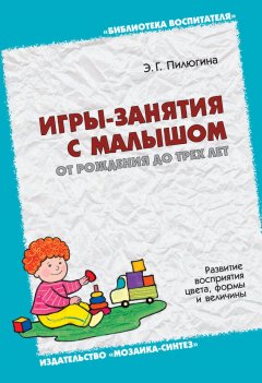 Эмма Пилюгина - Игры-занятия с малышом от рождения до трех лет. Развитие восприятия цвета, формы и величины