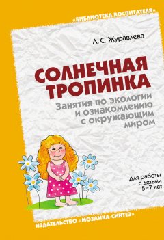 Лидия Журавлева - Солнечная тропинка. Занятия по экологии и ознакомлению с окружающим миром. Для работы с детьми 5-7 лет