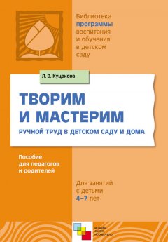 Людмила Куцакова - Творим и мастерим. Ручной труд в детском саду и дома. Для занятий с детьми 4-7 лет