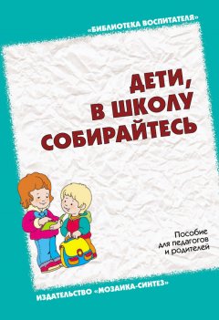 Ольга Дьяченко - Дети, в школу собирайтесь. Пособие для педагогов и родителей