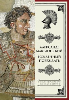 Николай Волковский - Александр Македонский. Рожденный побеждать