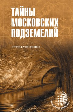 Юрий Супруненко - Тайны московских подземелий