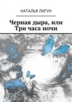 Наталья Лигун - Черная дыра, или Три часа ночи