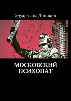 Эдуард Диа Диникин - Московский психопат