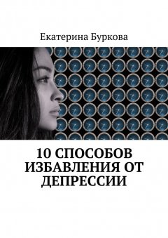 Екатерина Буркова - 10 способов избавления от депрессии