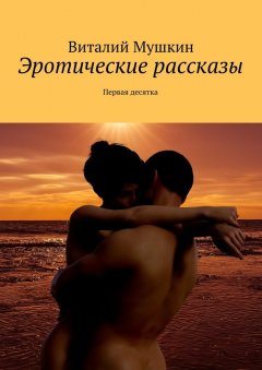 Виталий Мушкин - Эротические рассказы. Первая десятка