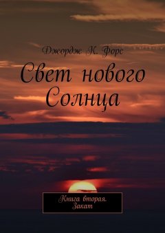 Джордж К. Форс - Свет нового Солнца. Книга вторая. Закат