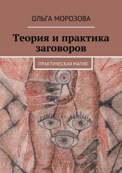 Ольга Морозова - Теория и практика заговоров. Практическая магия