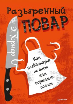 Энтони Уорнер - Разъяренный повар. Как псевдонаука не дает нам нормально поесть