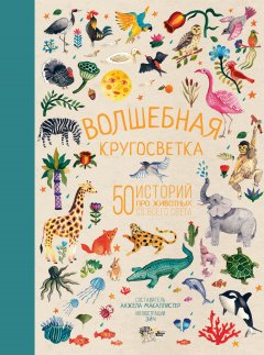 Народное творчество (Фольклор) - Волшебная кругосветка. 50 историй про животных со всего света