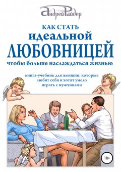 Андрей Райдер - Как стать идеальной любовницей, чтобы больше наслаждаться жизнью